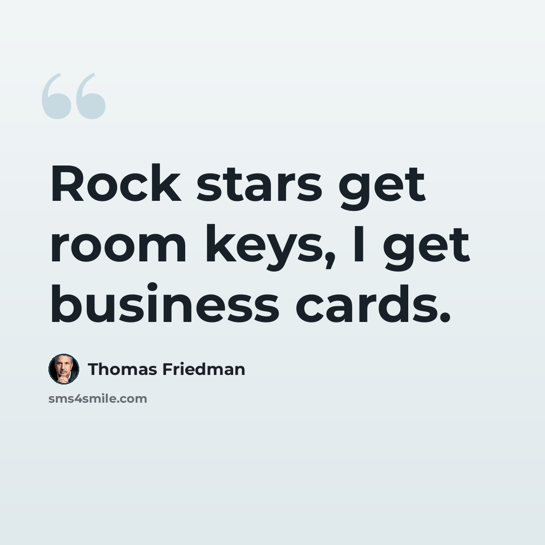 “Rock stars get room keys, I get business cards.” quote by Thomas Friedman
