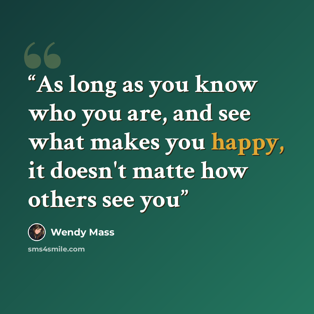 “As long as you know who you are, and see what makes you happy, it doesn't matte how others see you” quote by Wendy Mass