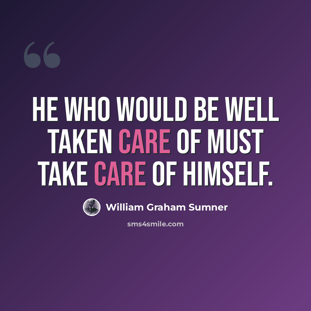 “He who would be well taken care of must take care of himself.” quote by William Graham Sumner