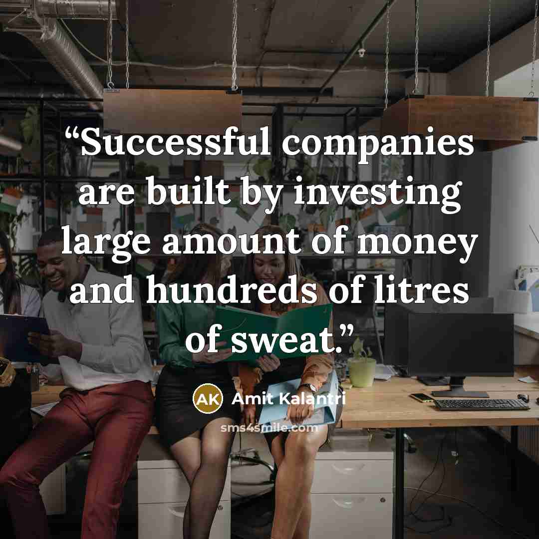 “Successful companies are built by investing large amount of money and hundreds of litres of sweat.” quote by Amit Kalantri