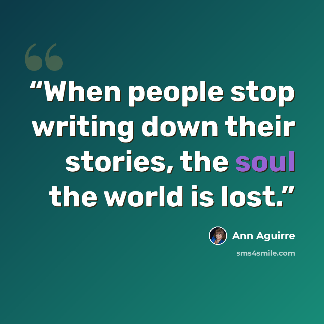 “When people stop writing down their stories, the soul the world is lost.” quote by Ann Aguirre
