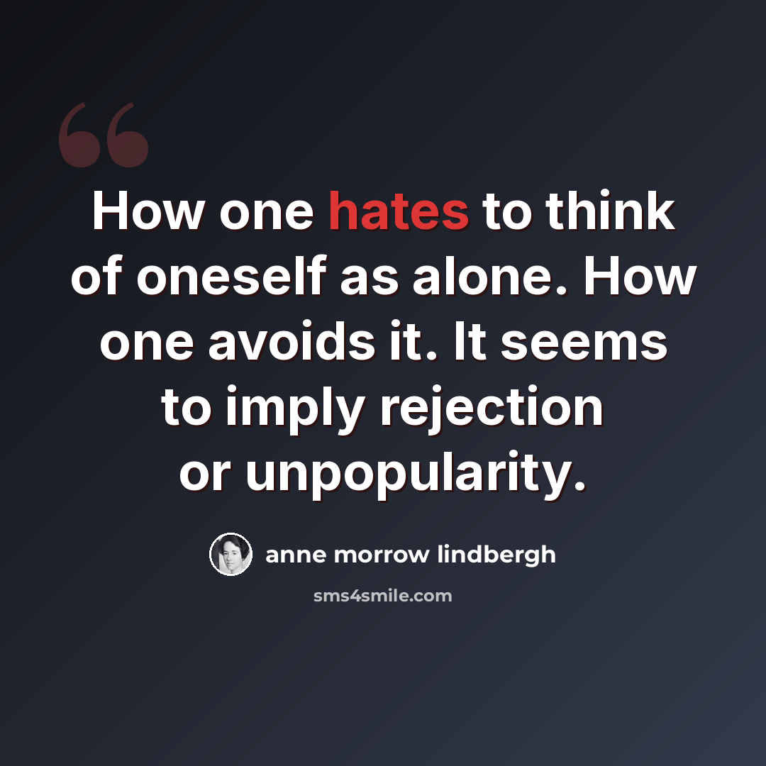 “How one hates to think of oneself as alone. How one avoids it. It seems to imply rejection or unpopularity.” quote by Anne Morrow Lindbergh