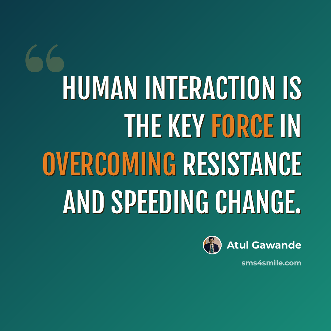 “Human interaction is the key force in overcoming resistance and speeding change.” quote by Atul Gawande