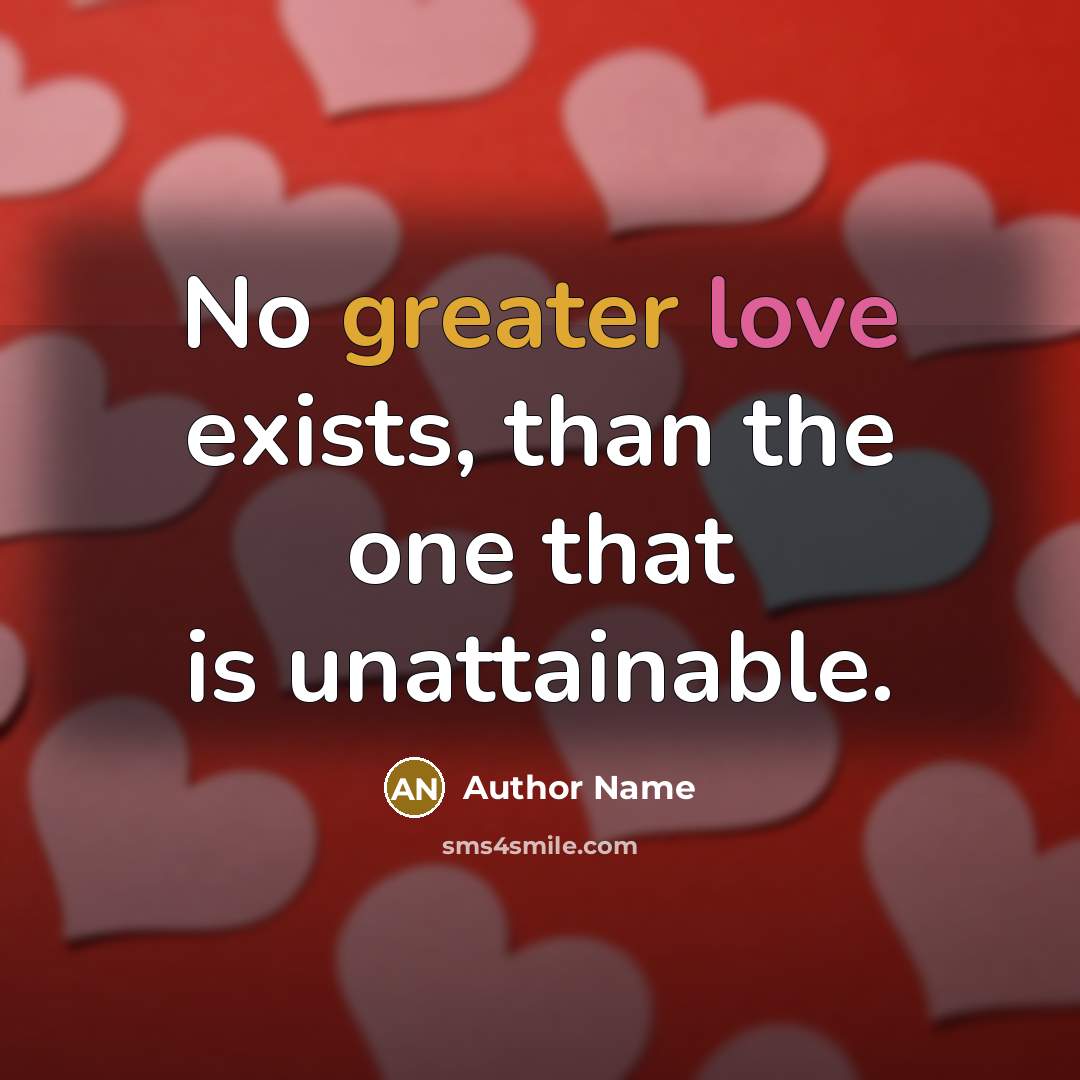 “No greater love exists, than the one that is unattainable.” quote by Author Name