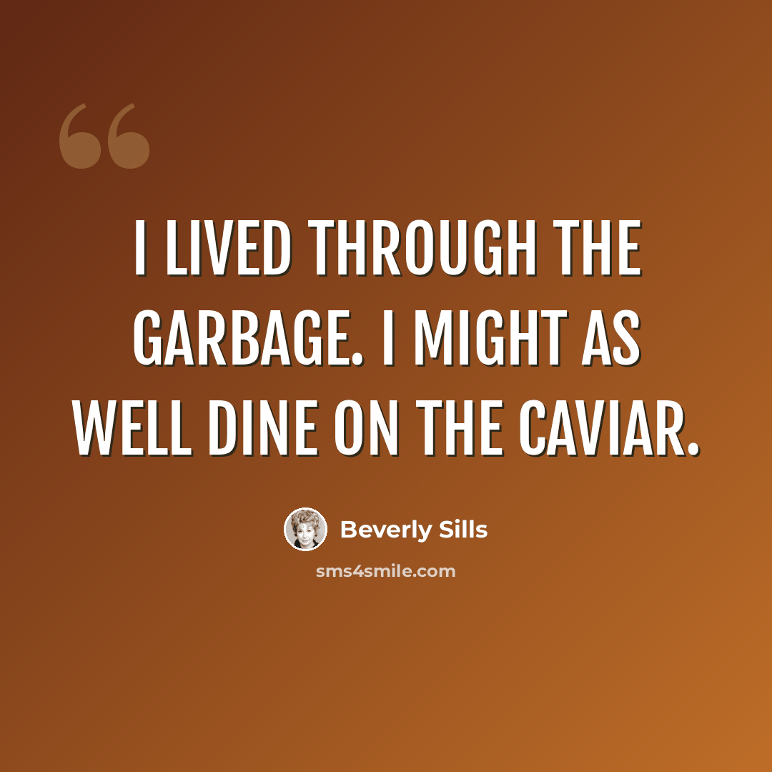 “I lived through the garbage. I might as well dine on the caviar.” quote by Beverly Sills