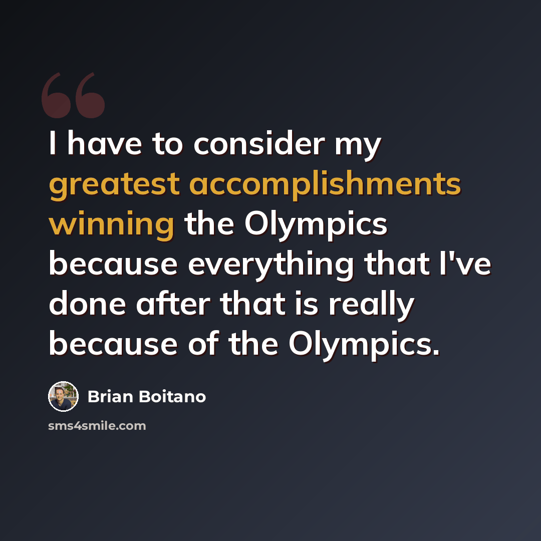 “I have to consider my greatest accomplishments winning the Olympics because everything that I've done after that is really because of the Olympics.” quote by Brian Boitano