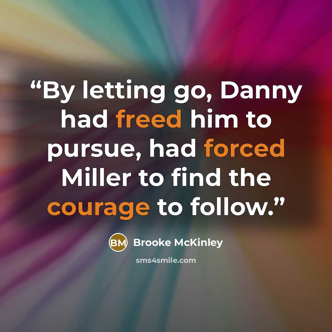 “By letting go, Danny had freed him to pursue, had forced Miller to find the courage to follow.” quote by Brooke McKinley