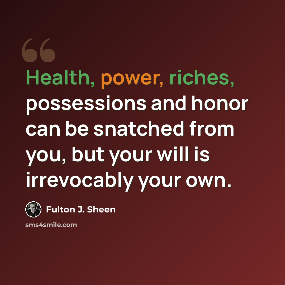 “Health, power, riches, possessions and honor can be snatched from you, but your will is irrevocably your own.” quote by Fulton J. Sheen