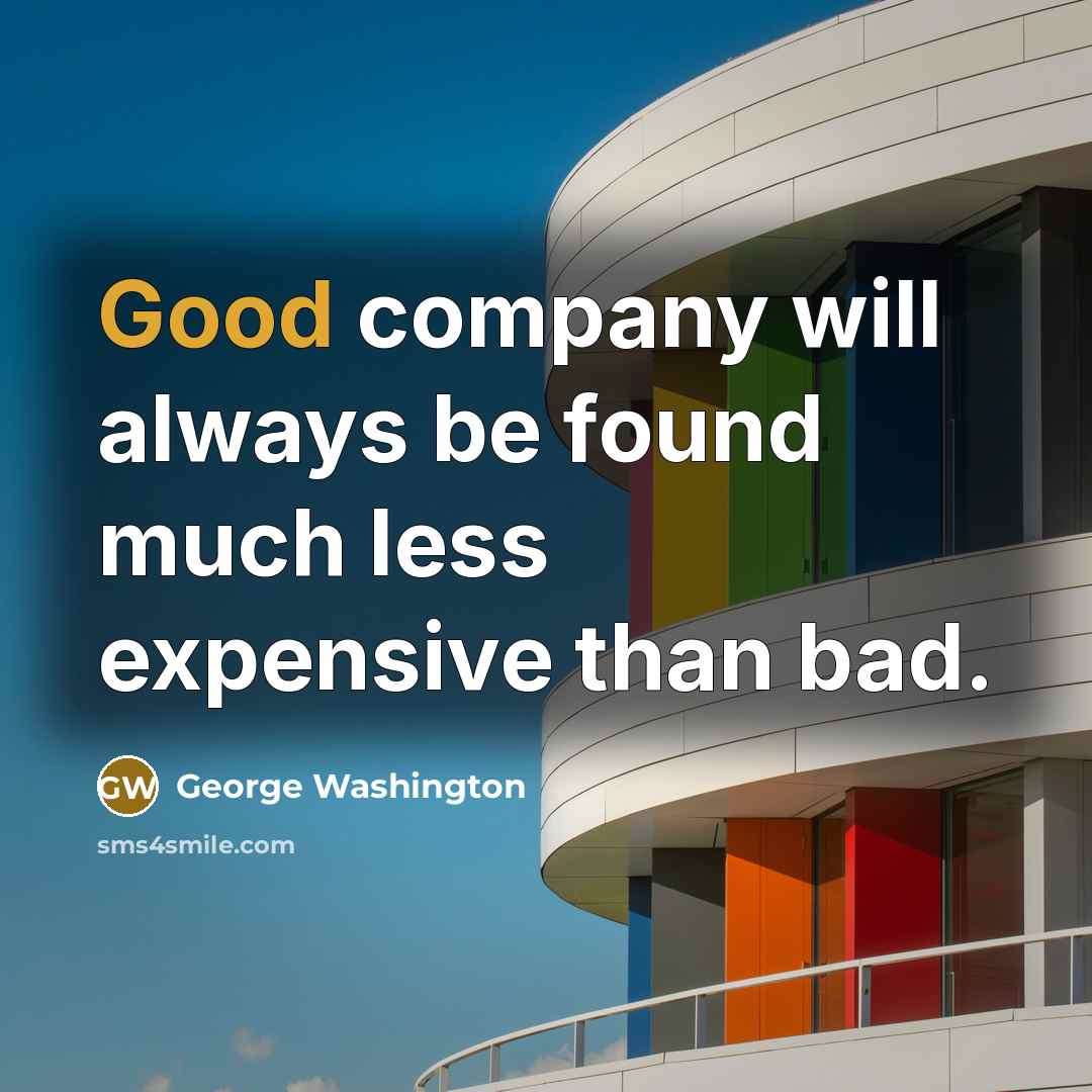 “Good company will always be found much less expensive than bad.” quote by George Washington
