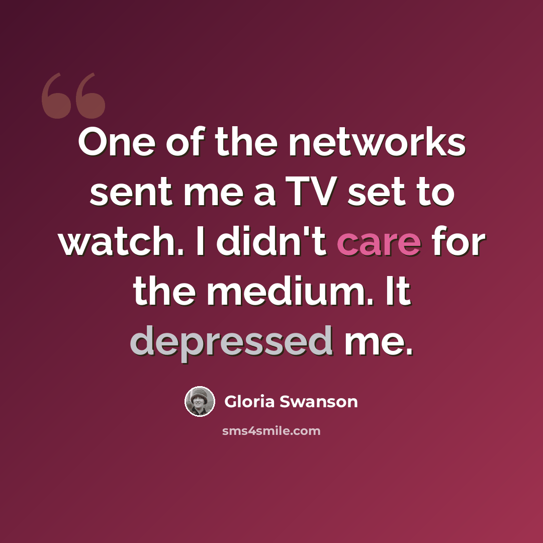 “One of the networks sent me a TV set to watch. I didn't care for the medium. It depressed me.” quote by Gloria Swanson