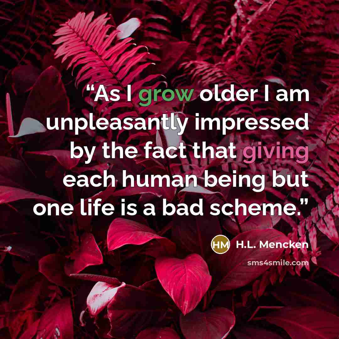 “As I grow older I am unpleasantly impressed by the fact that giving each human being but one life is a bad scheme.” quote by H.L. Mencken
