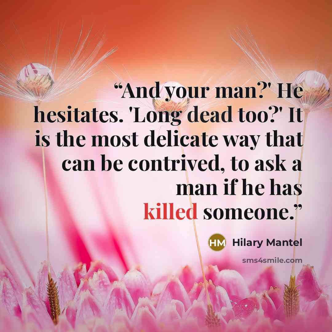 “And your man?' He hesitates. 'Long dead too?' It is the most delicate way that can be contrived, to ask a man if he has killed someone.” quote by Hilary Mantel