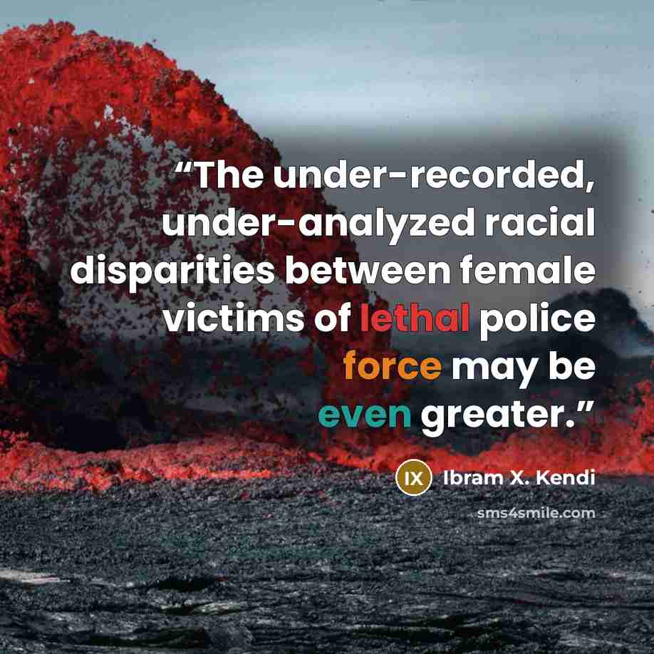 “The under-recorded, under-analyzed racial disparities between female victims of lethal police force may be even greater.” quote by Ibram X. Kendi