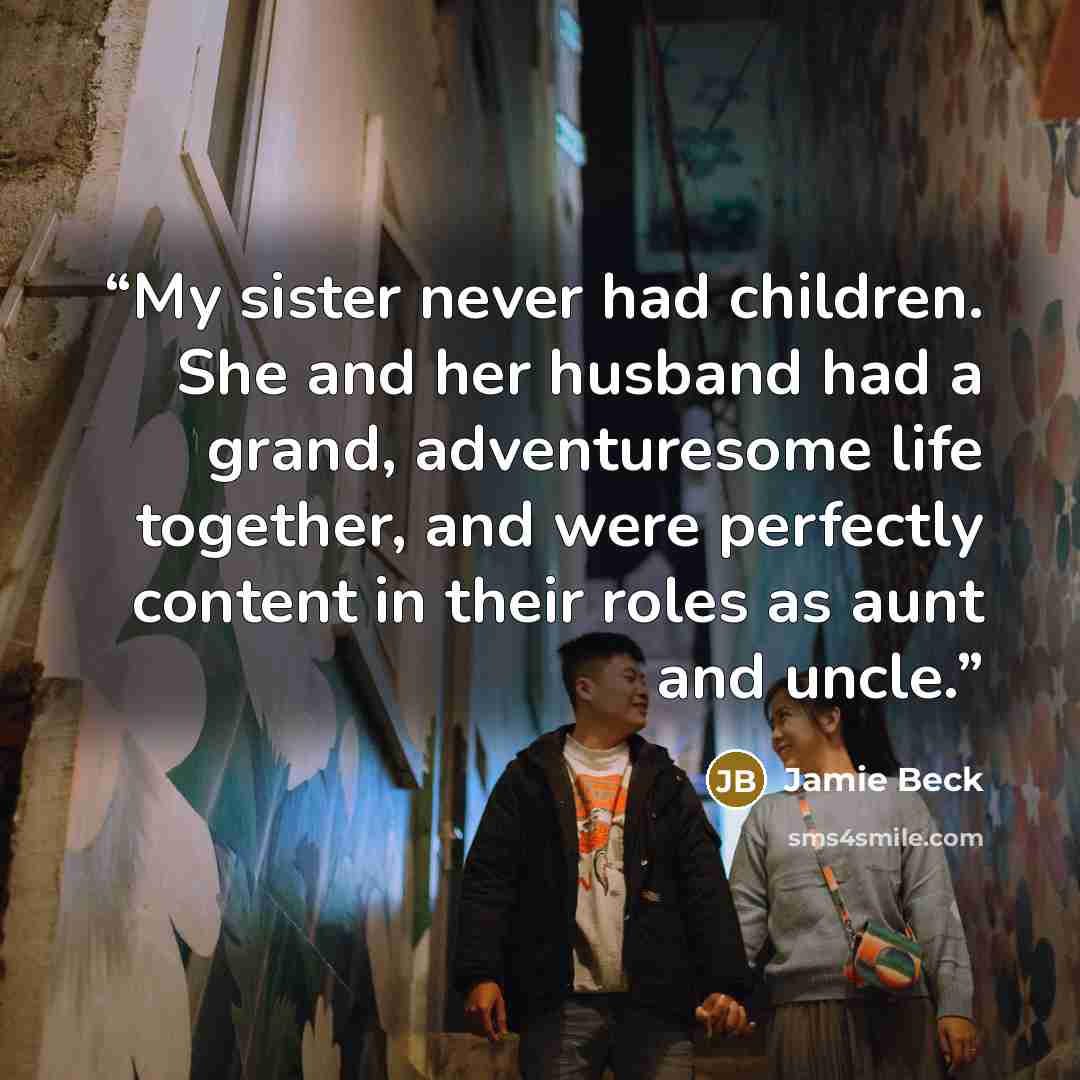 “My sister never had children. She and her husband had a grand, adventuresome life together, and were perfectly content in their roles as aunt and uncle.” quote by Jamie Beck