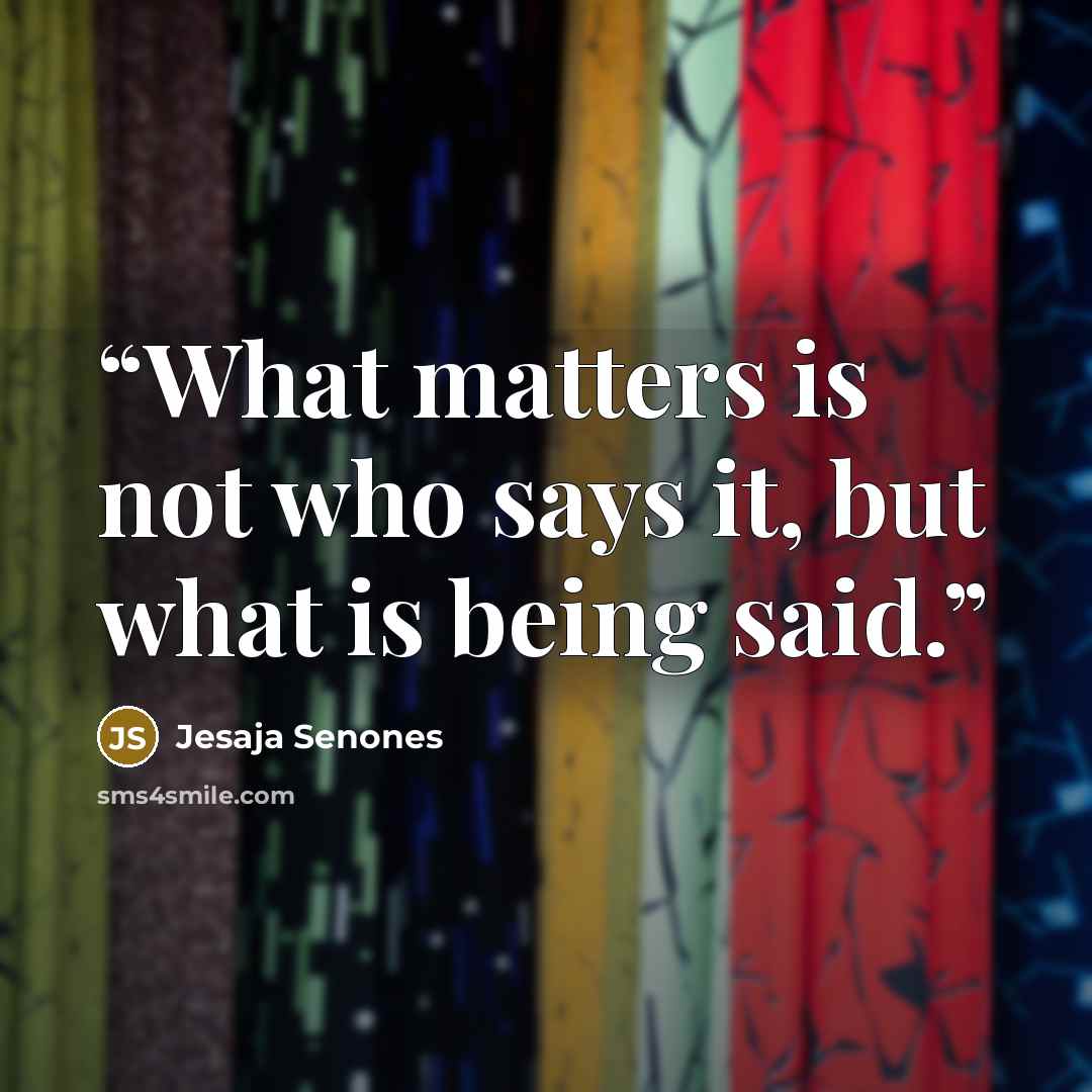 “What matters is not who says it, but what is being said.” quote by Jesaja Senones