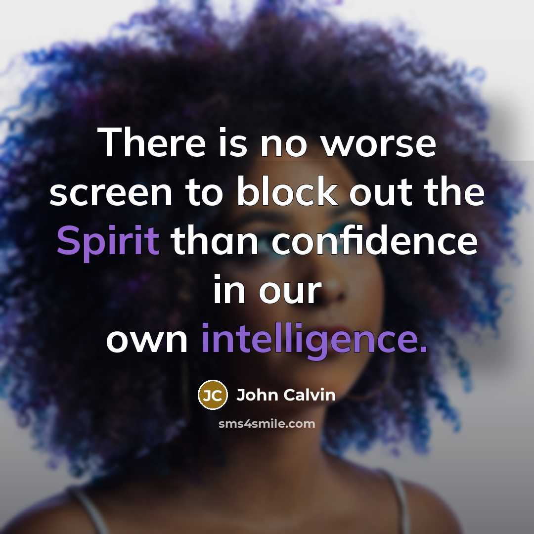 “There is no worse screen to block out the Spirit than confidence in our own intelligence.” quote by John Calvin