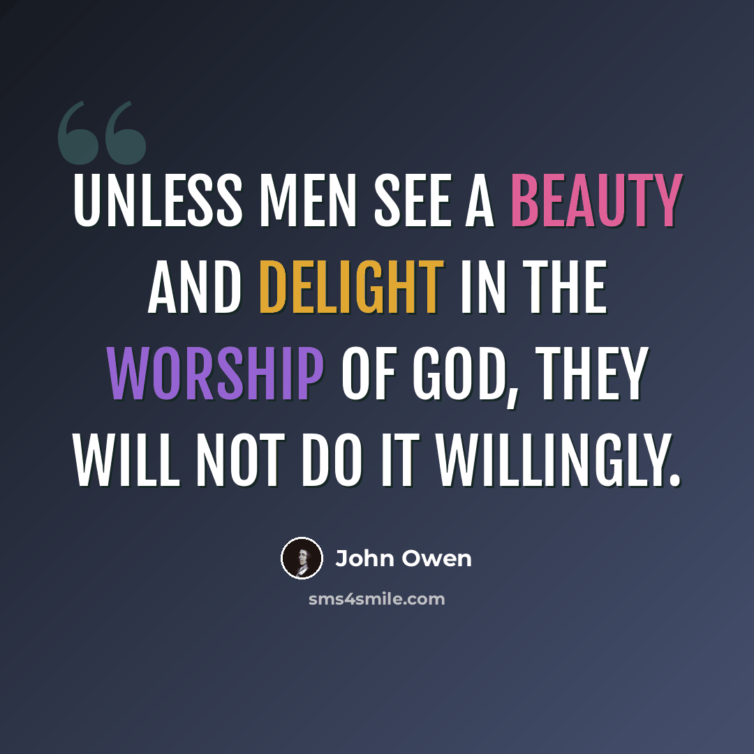 “Unless men see a beauty and delight in the worship of God, they will not do it willingly.” quote by John Owen