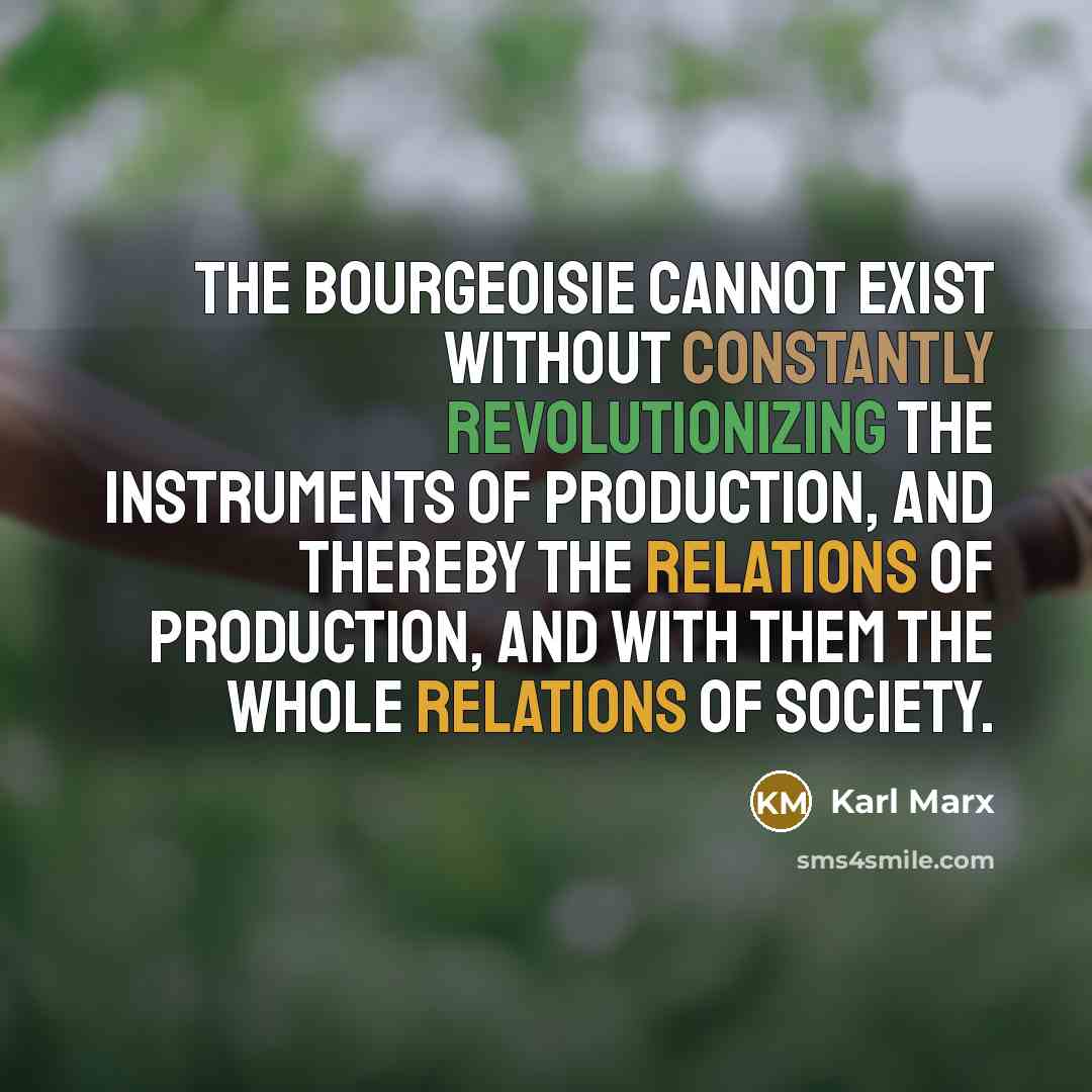 “The bourgeoisie cannot exist without constantly revolutionizing the instruments of production, and thereby the relations of production, and with them the whole relations of society.” quote by Karl Marx