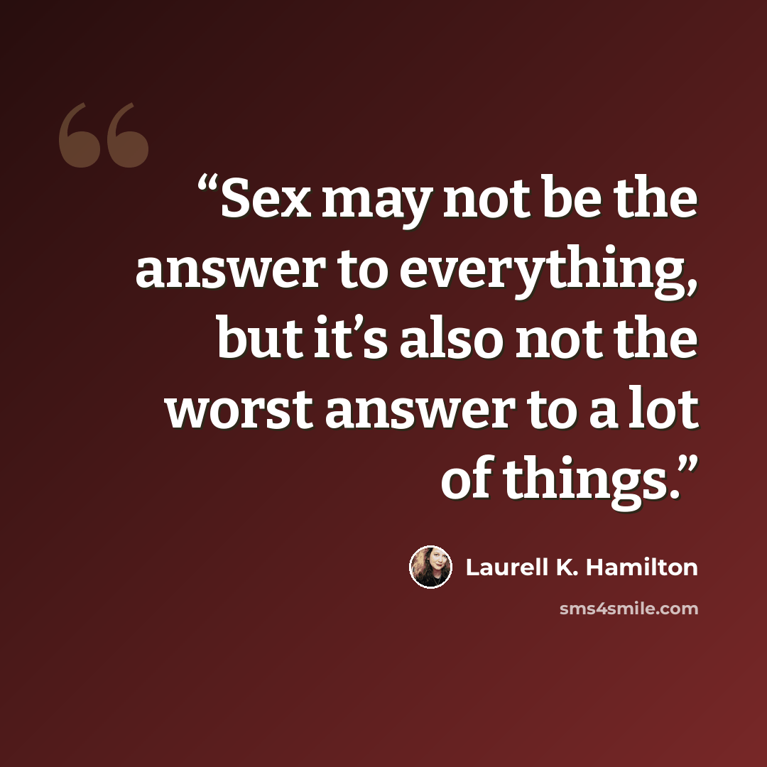 “Sex may not be the answer to everything, but it’s also not the worst answer to a lot of things.” quote by Laurell K. Hamilton