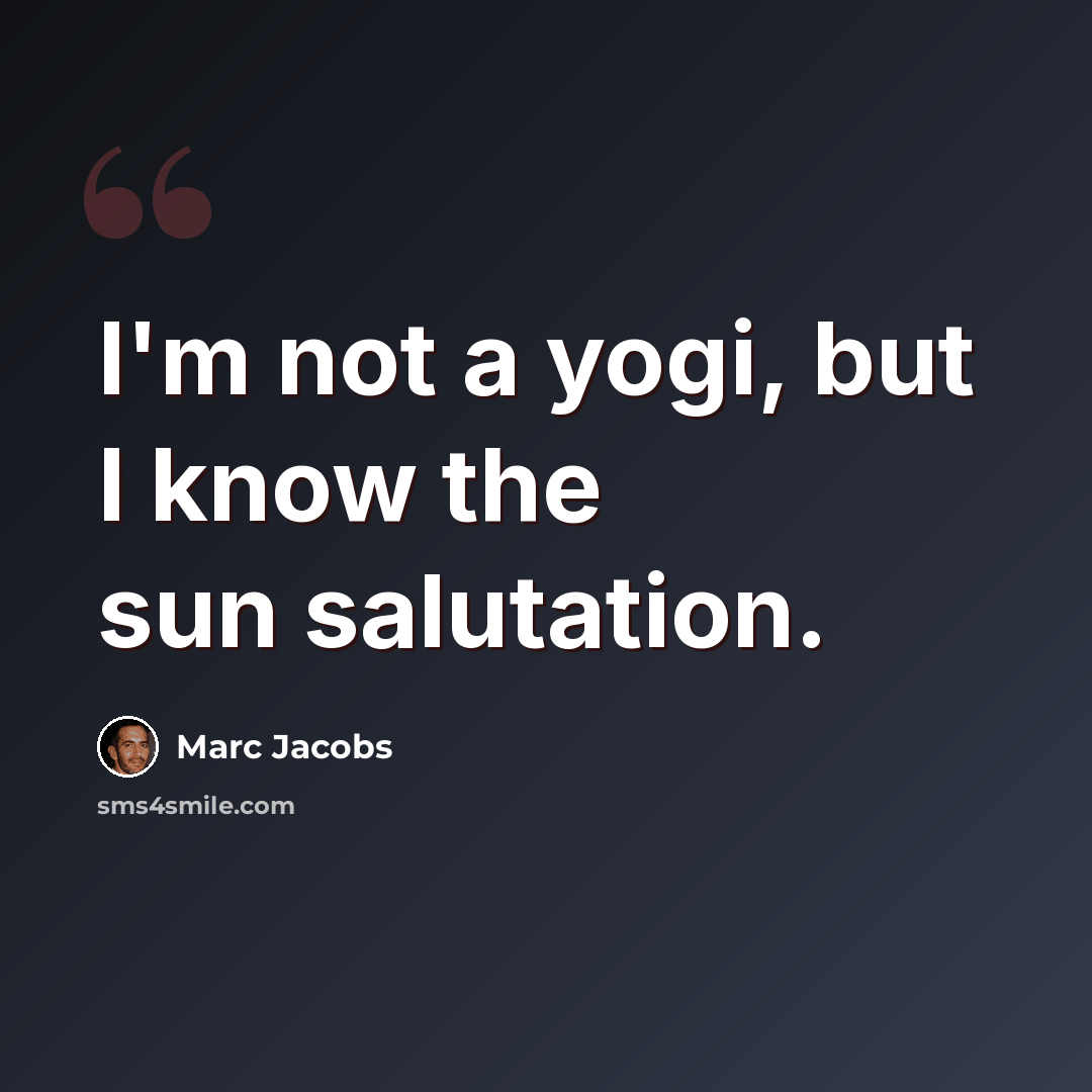 “I'm not a yogi, but I know the sun salutation.” quote by Marc Jacobs