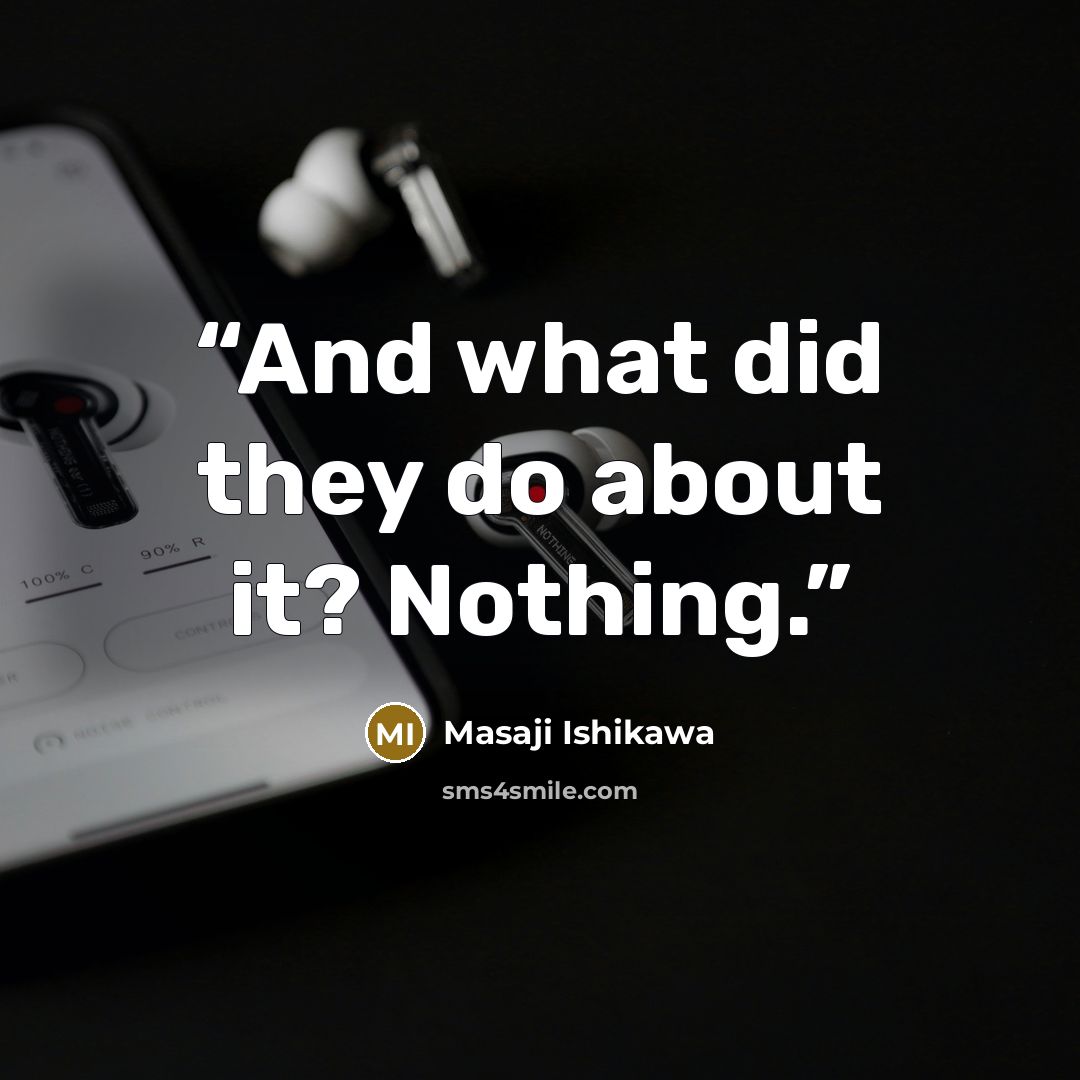 “And what did they do about it? Nothing.” quote by Masaji Ishikawa