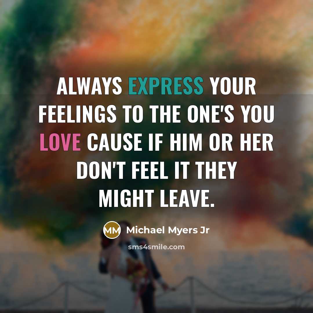 “Always express your feelings to the one's you love cause if him or her don't feel it they might leave.” quote by Michael Myers Jr