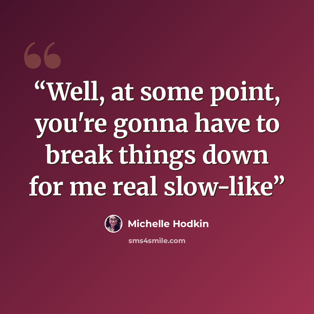 “Well, at some point, you're gonna have to break things down for me real slow-like” quote by Michelle Hodkin