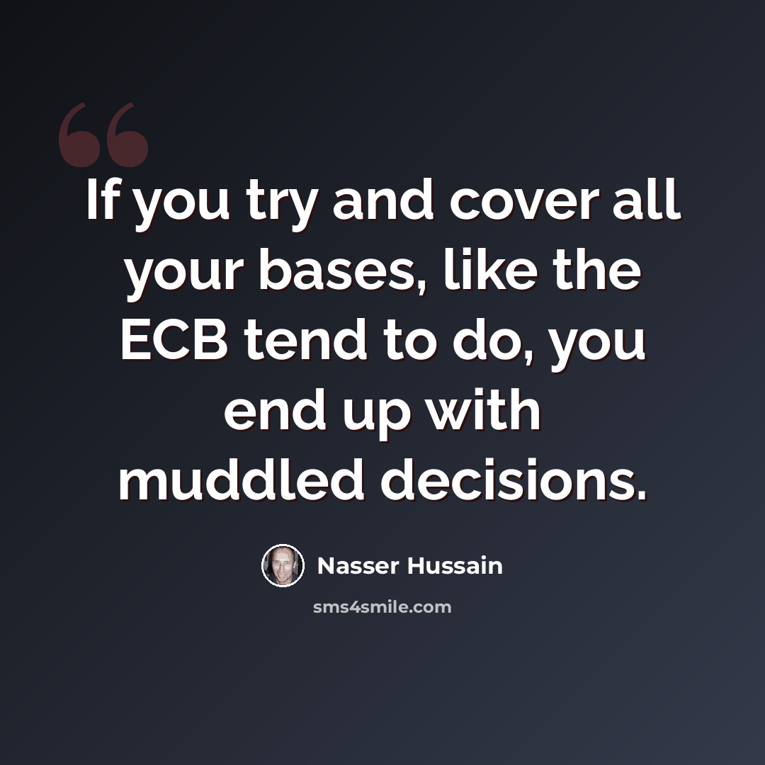 “If you try and cover all your bases, like the ECB tend to do, you end up with muddled decisions.” quote by Nasser Hussain