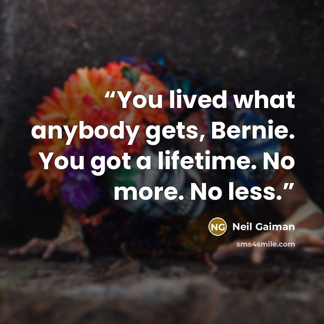 “You lived what anybody gets, Bernie. You got a lifetime. No more. No less.” quote by Neil Gaiman