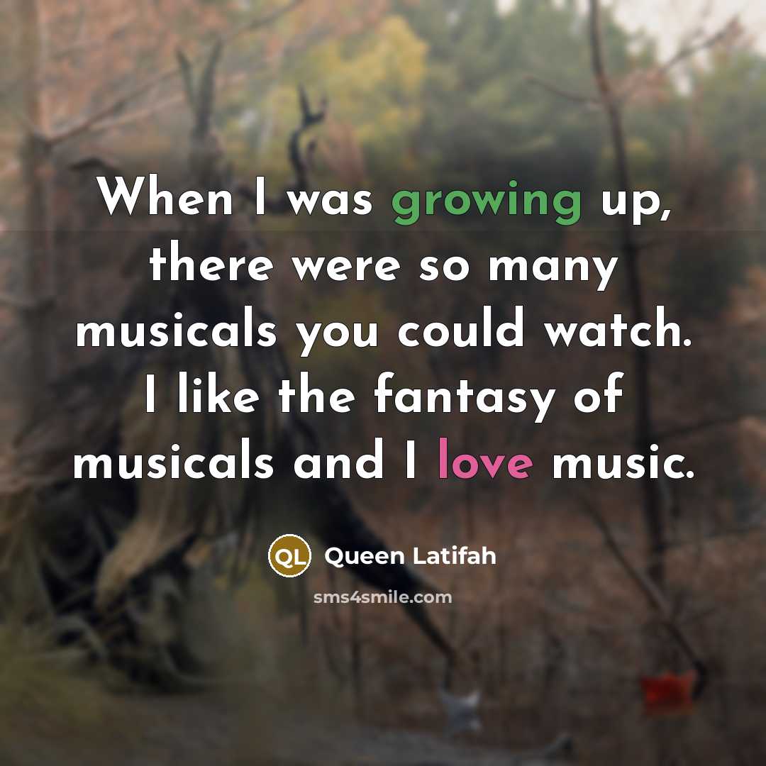“When I was growing up, there were so many musicals you could watch. I like the fantasy of musicals and I love music.” quote by Queen Latifah