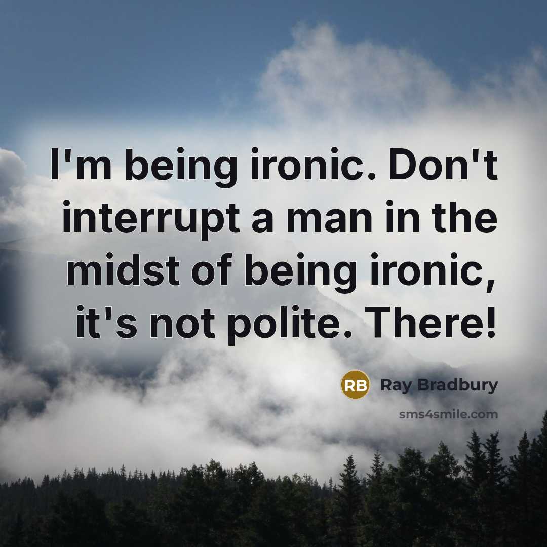 “I'm being ironic. Don't interrupt a man in the midst of being ironic, it's not polite. There!” quote by Ray Bradbury