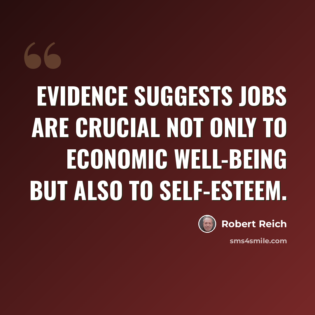 “Evidence suggests jobs are crucial not only to economic well-being but also to self-esteem.” quote by Robert Reich