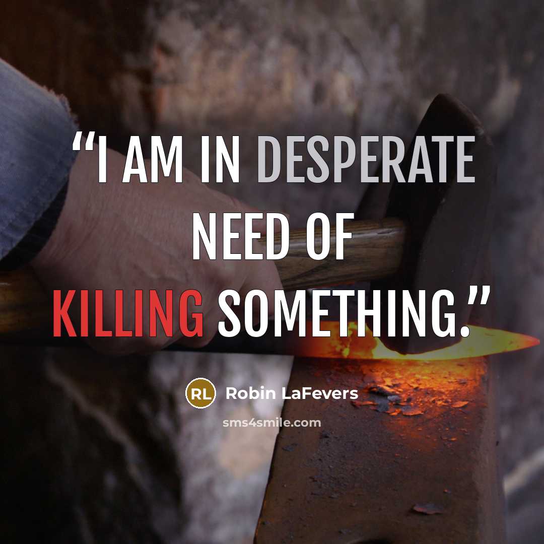 “I am in desperate need of killing something.” quote by Robin LaFevers