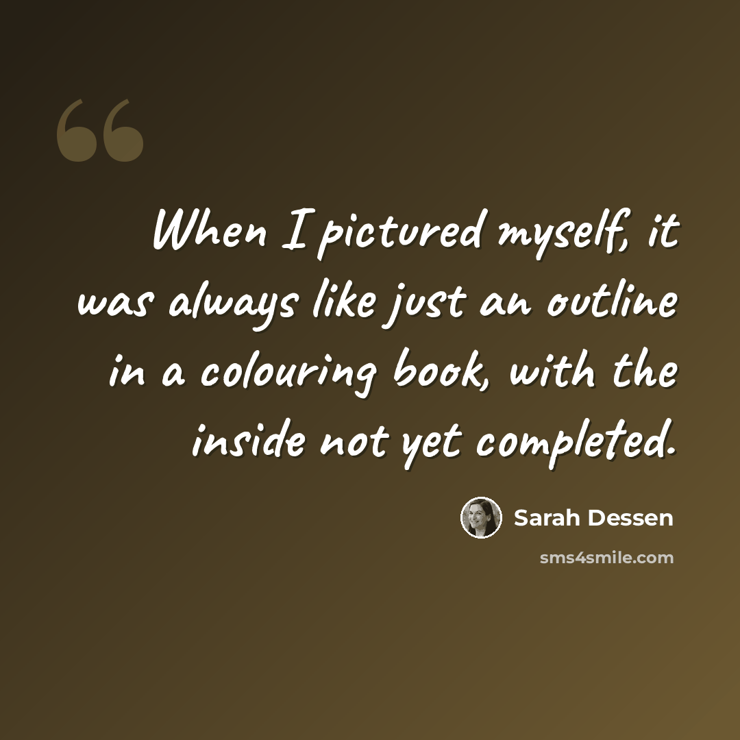 “When I pictured myself, it was always like just an outline in a colouring book, with the inside not yet completed.” quote by Sarah Dessen