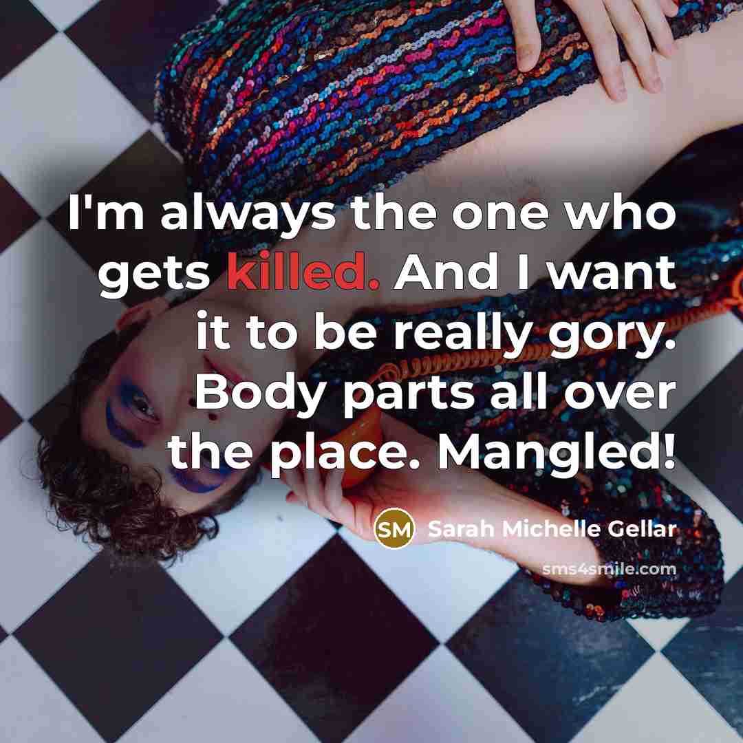 “I'm always the one who gets killed. And I want it to be really gory. Body parts all over the place. Mangled!” quote by Sarah Michelle Gellar