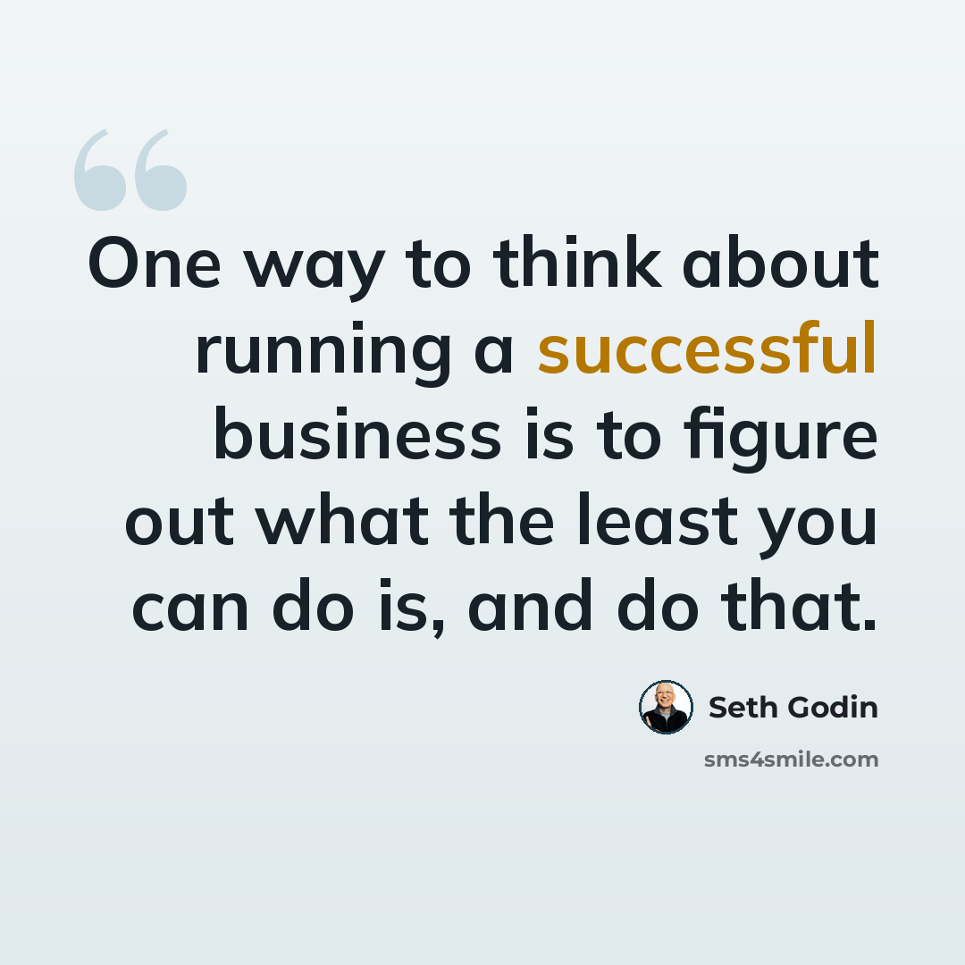 “One way to think about running a successful business is to figure out what the least you can do is, and do that.” quote by Seth Godin