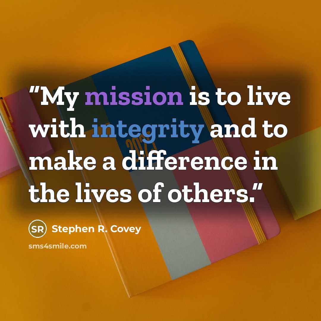 “My mission is to live with integrity and to make a difference in the lives of others.” quote by Stephen R. Covey