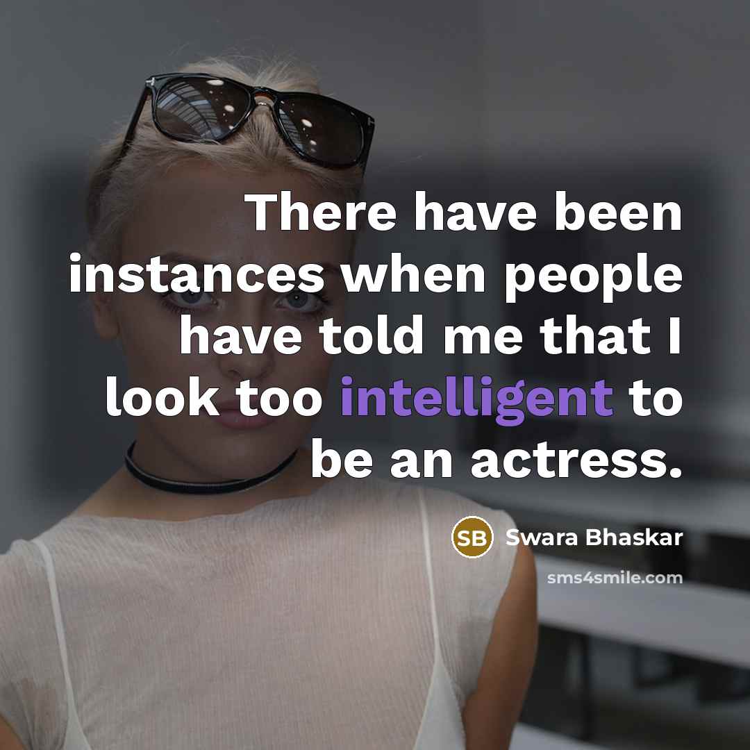 “There have been instances when people have told me that I look too intelligent to be an actress.” quote by Swara Bhaskar