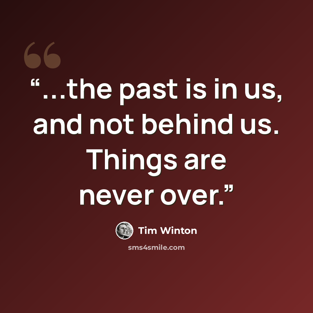 “...the past is in us, and not behind us. Things are never over.” quote by Tim Winton
