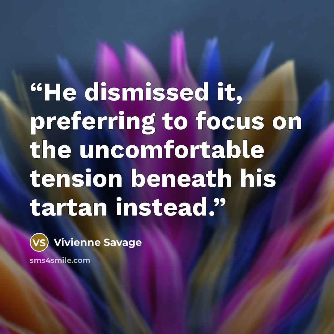 “He dismissed it, preferring to focus on the uncomfortable tension beneath his tartan instead.” quote by Vivienne Savage