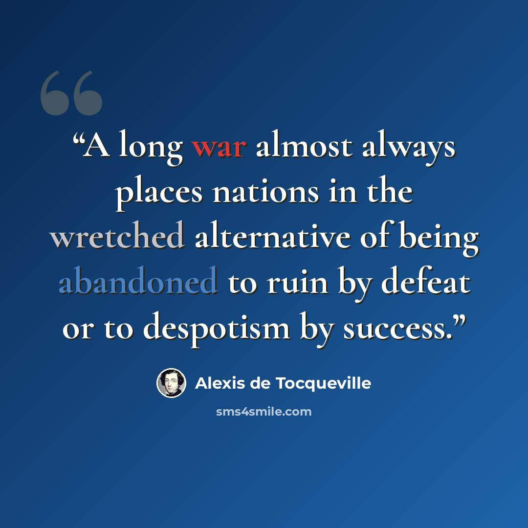 “A long war almost always places nations in the wretched alternative of being abandoned to ruin by defeat or to despotism by success.” quote by Alexis de Tocqueville