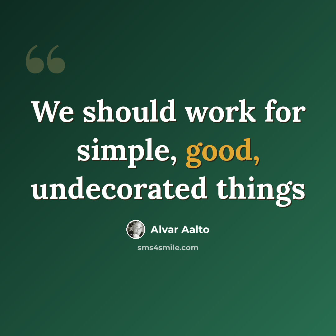 “We should work for simple, good, undecorated things” quote by Alvar Aalto