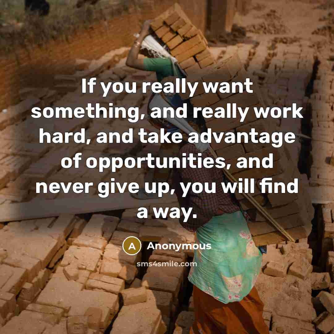 “If you really want something, and really work hard, and take advantage of opportunities, and never give up, you will find a way.” quote by Anonymous