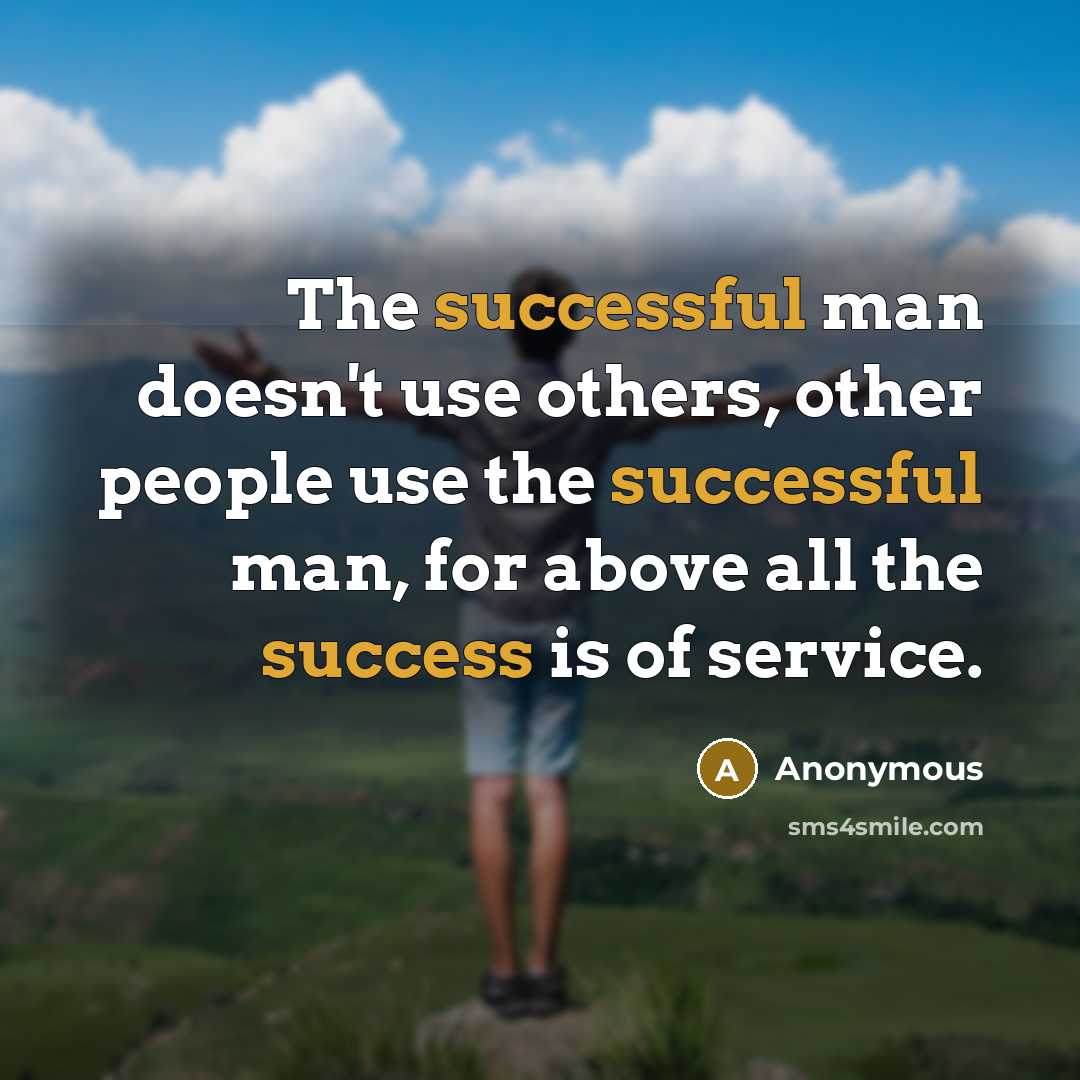 “The successful man doesn't use others, other people use the successful man, for above all the success is of service.” quote by Anonymous