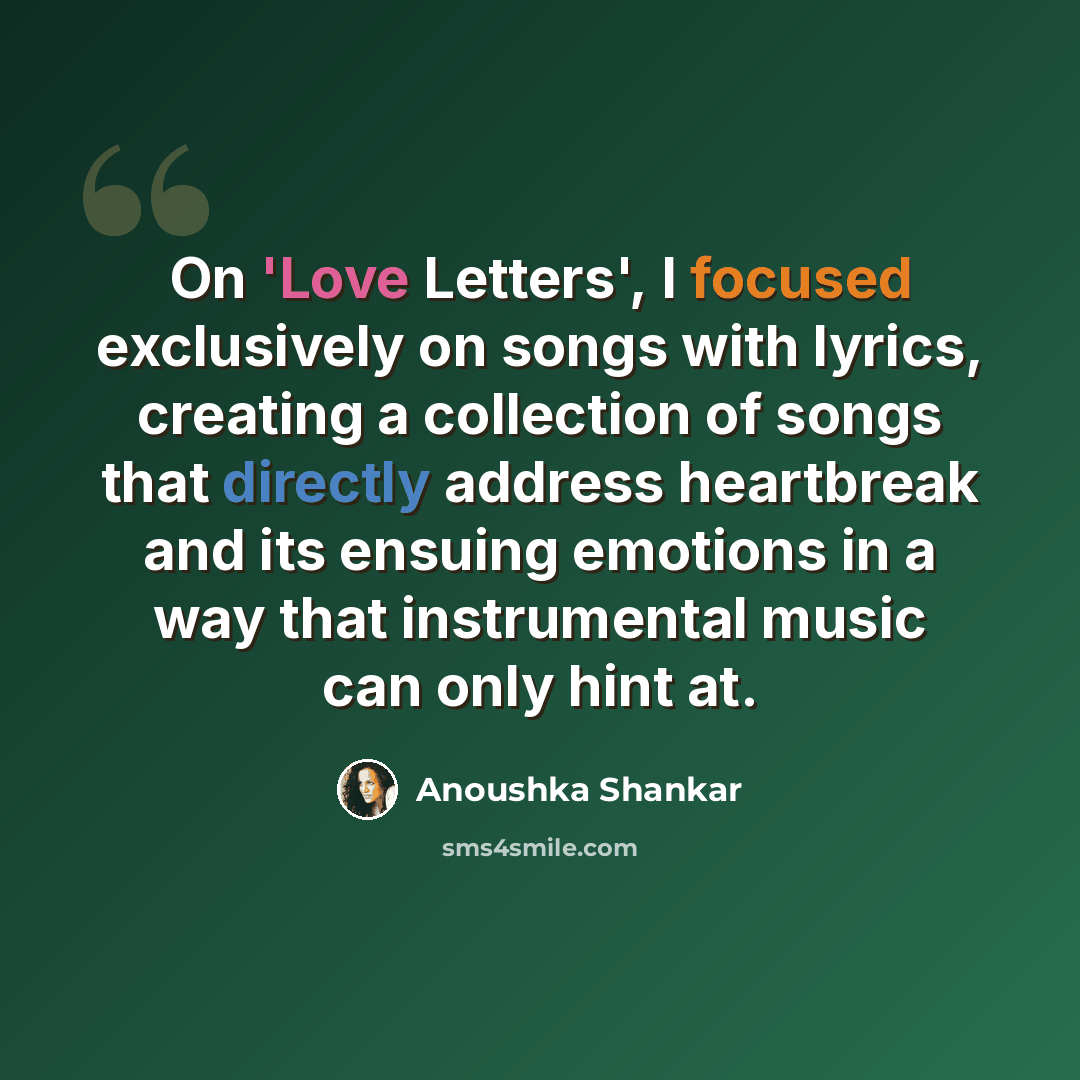 “On 'Love Letters', I focused exclusively on songs with lyrics, creating a collection of songs that directly address heartbreak and its ensuing emotions in a way that instrumental music can only hint at.” quote by Anoushka Shankar