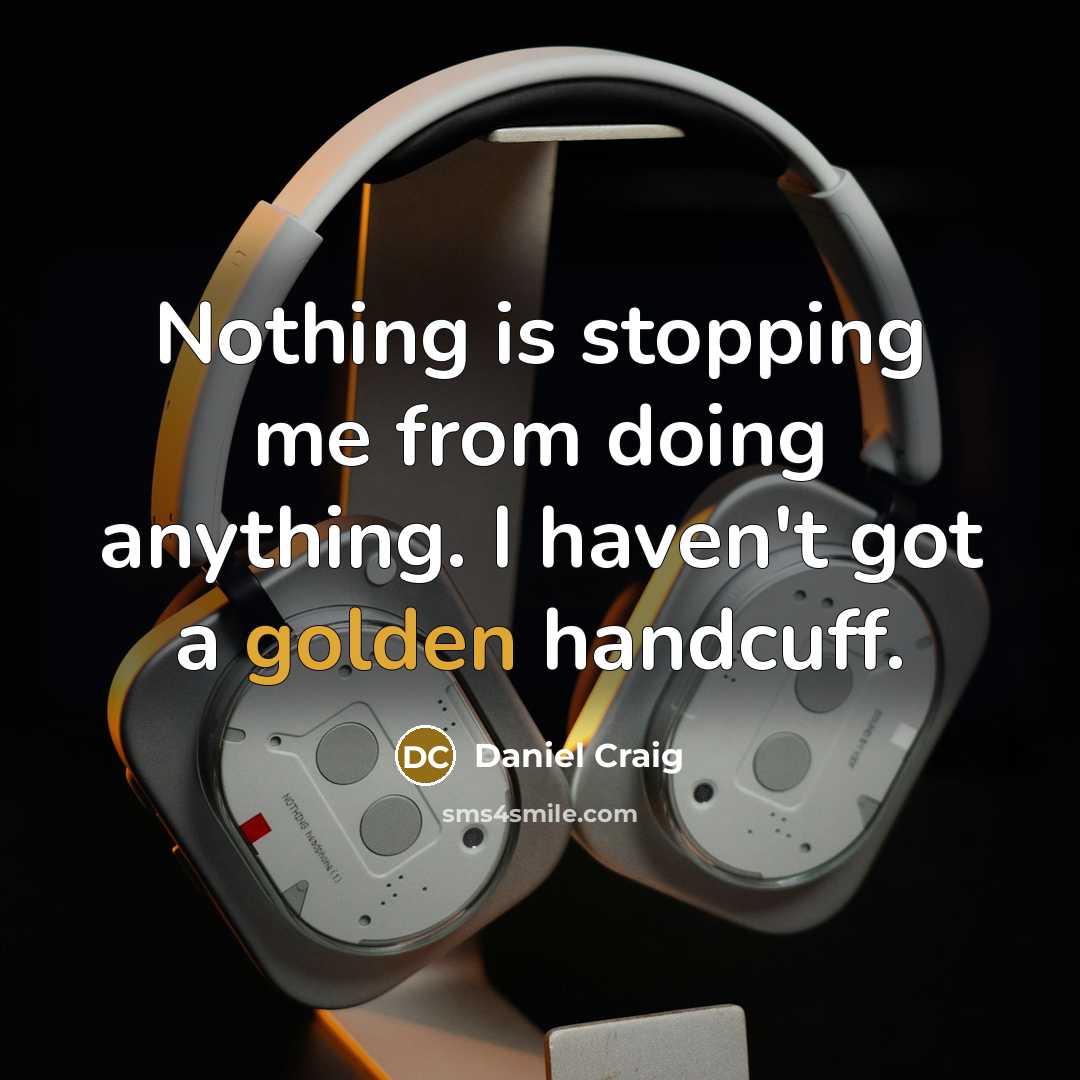 “Nothing is stopping me from doing anything. I haven't got a golden handcuff.” quote by Daniel Craig