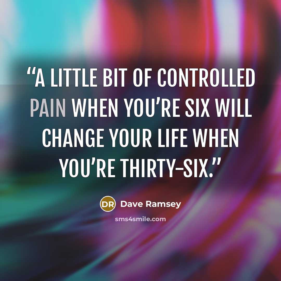 “A little bit of controlled pain when you’re six will change your life when you’re thirty-six.” quote by Dave Ramsey
