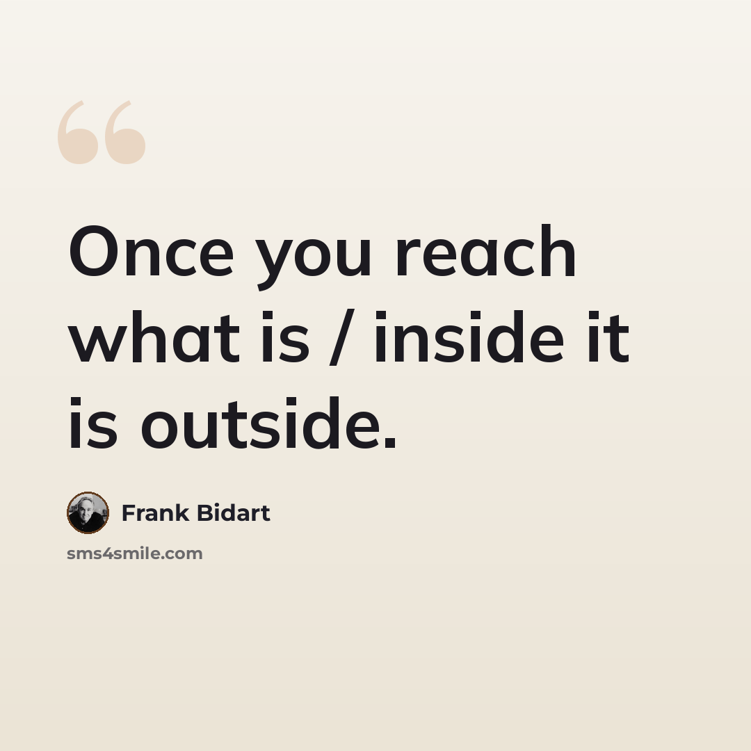 “Once you reach what is / inside it is outside.” quote by Frank Bidart