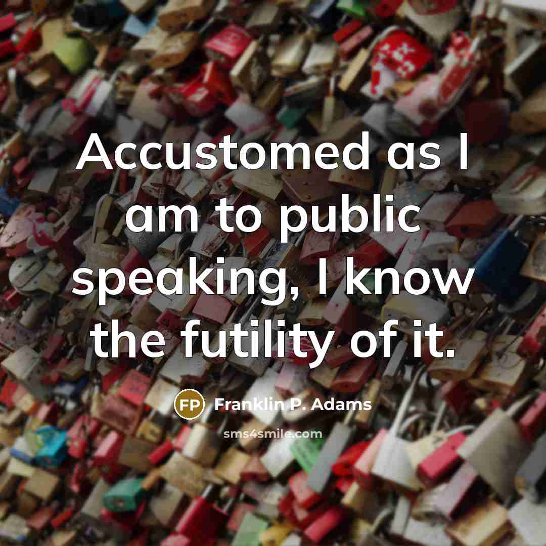“Accustomed as I am to public speaking, I know the futility of it.” quote by Franklin P. Adams