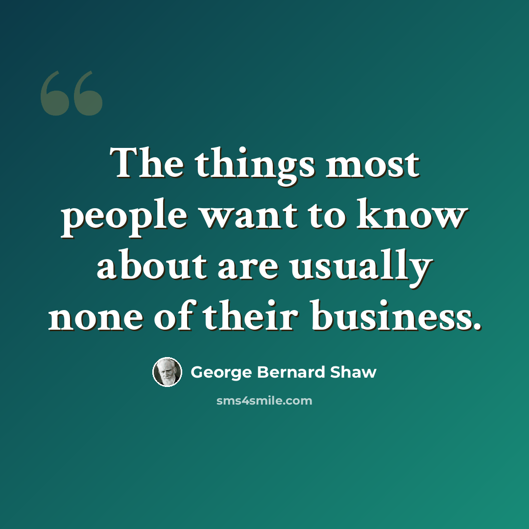 “The things most people want to know about are usually none of their business.” quote by George Bernard Shaw